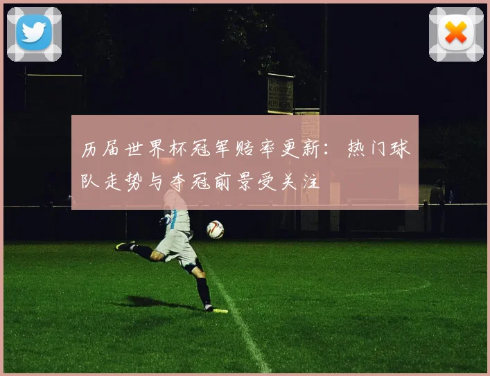 历届世界杯冠军赔率更新：热门球队走势与夺冠前景受关注