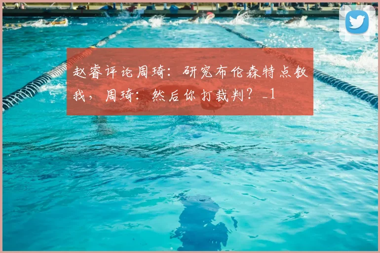 赵睿评论周琦:研究布伦森特点教我,周琦:然后你打裁判?_1
