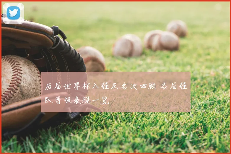 历届世界杯八强及名次回顾 各届强队晋级表现一览