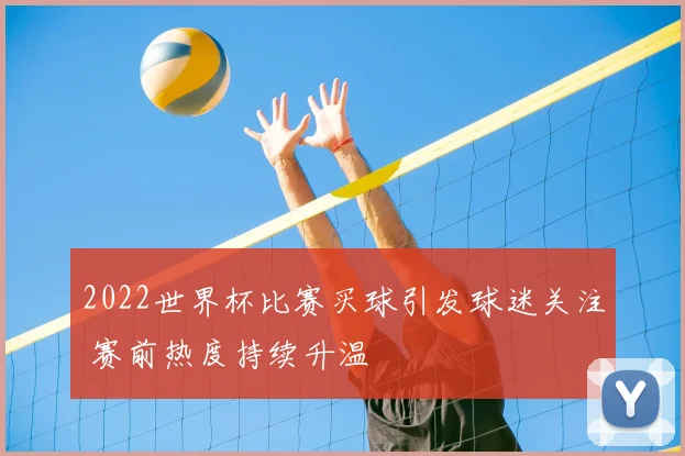 2022世界杯比赛买球引发球迷关注 赛前热度持续升温