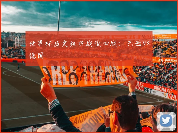 世界杯历史经典战役回顾:巴西vs德国