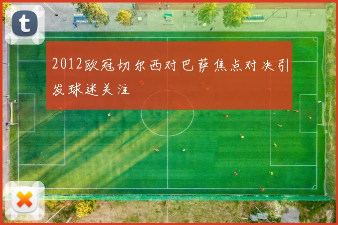 2012欧冠切尔西对巴萨焦点对决引发球迷关注