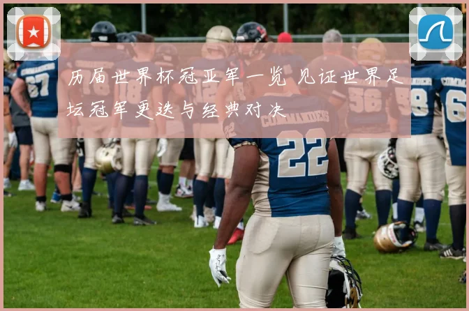 历届世界杯冠亚军一览 见证世界足坛冠军更迭与经典对决