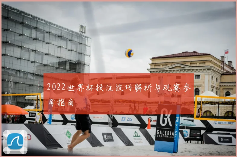 2022世界杯投注技巧解析与观赛参考指南